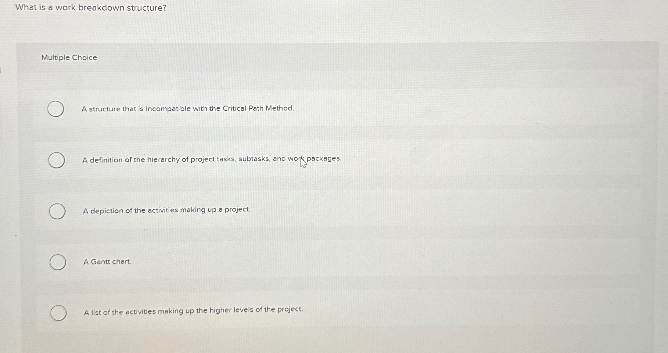  What is a work breakdown structure? Multiple Choice A structure that