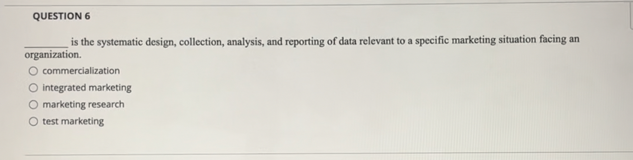  QUESTION 6 is the systematic design, collection, analysis, and reporting of