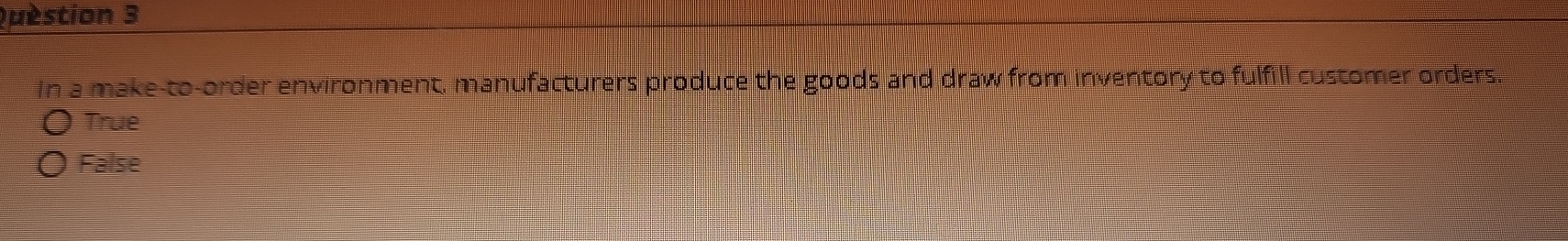 question 3 In a make-to-order enviroment, manufacturers produce the goods and