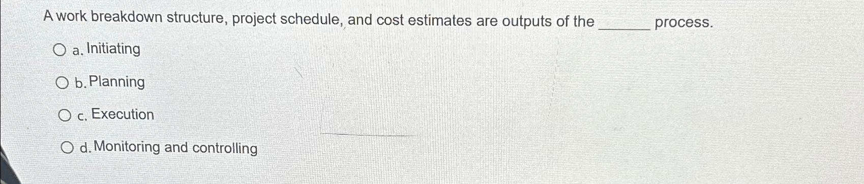  A work breakdown structure, project schedule, and cost estimates are outputs