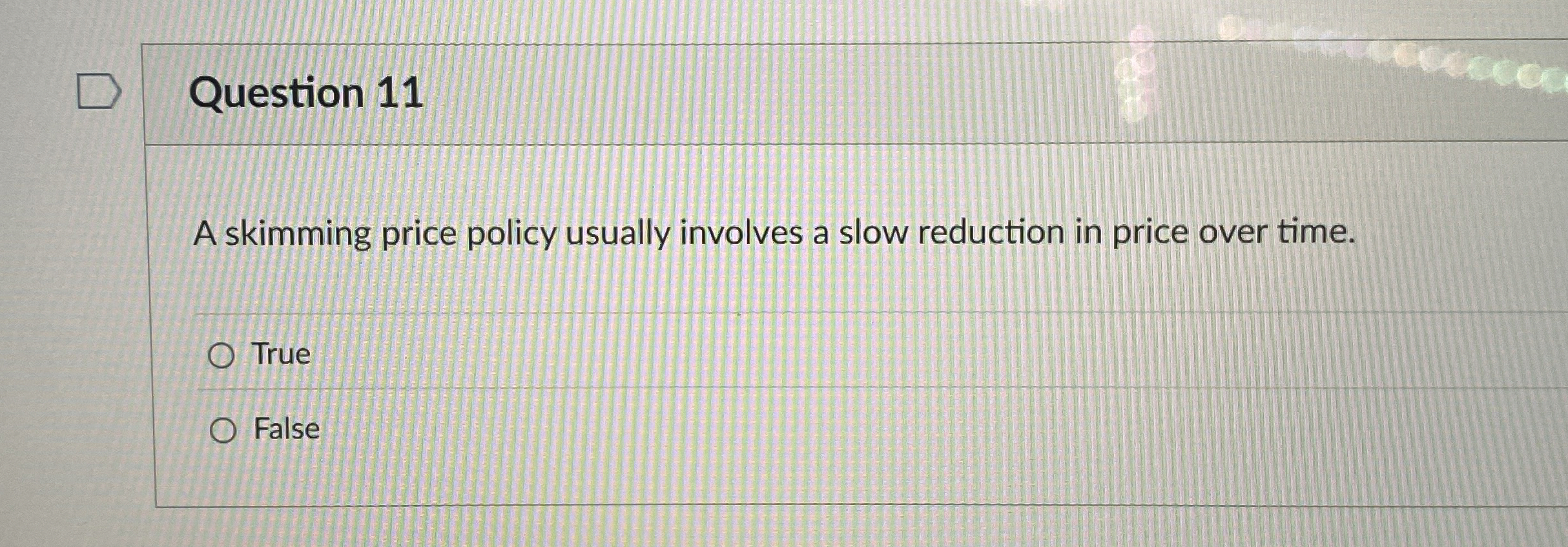  Question 11 A skimming price policy usually involves a slow reduction