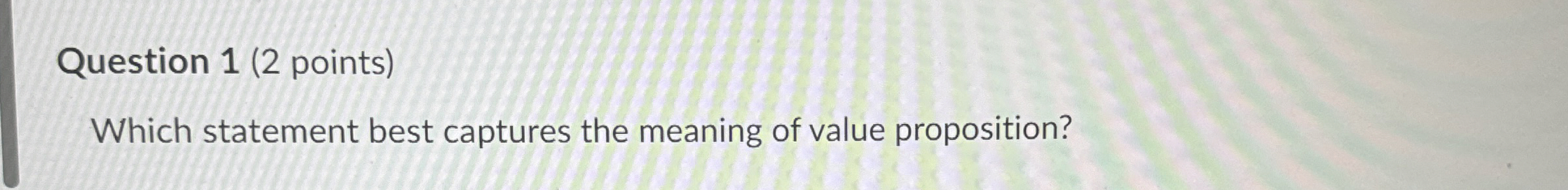  Question 1(2 points) Which statement best captures the meaning of value