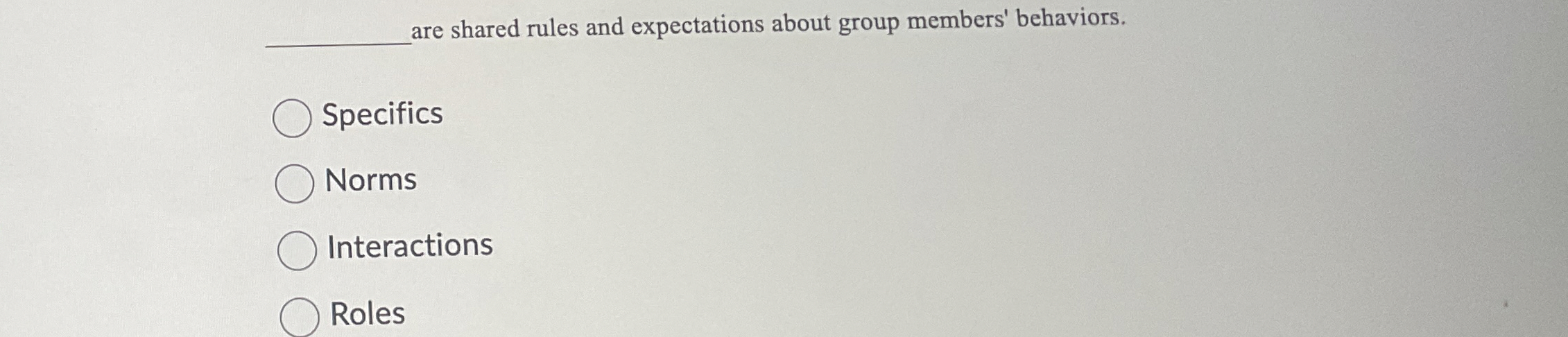  are shared rules and expectations about group members' behaviors. Specifics Norms