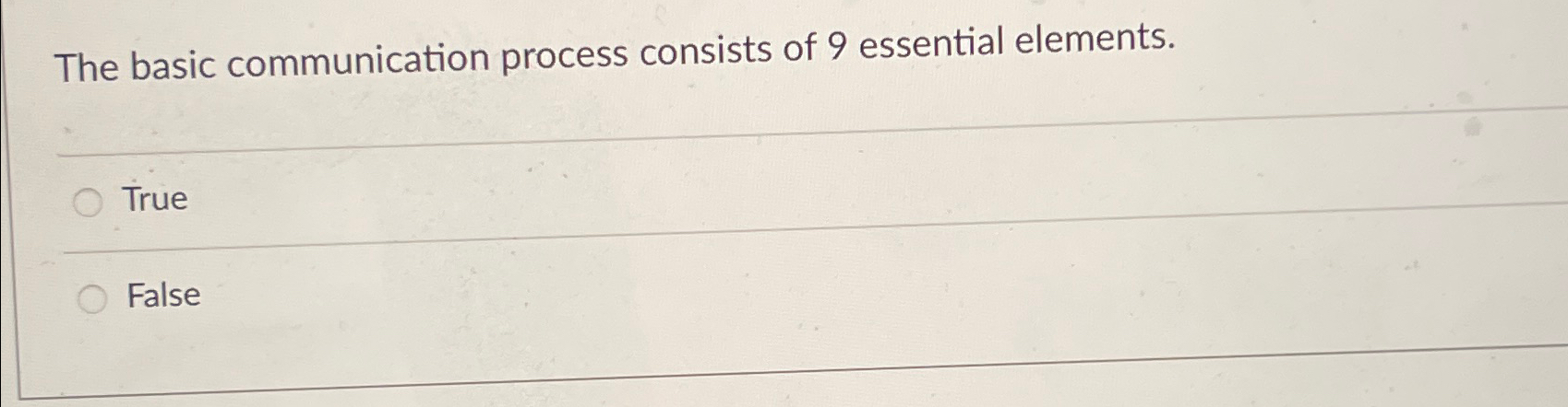  The basic communication process consists of 9 essential elements. True False
