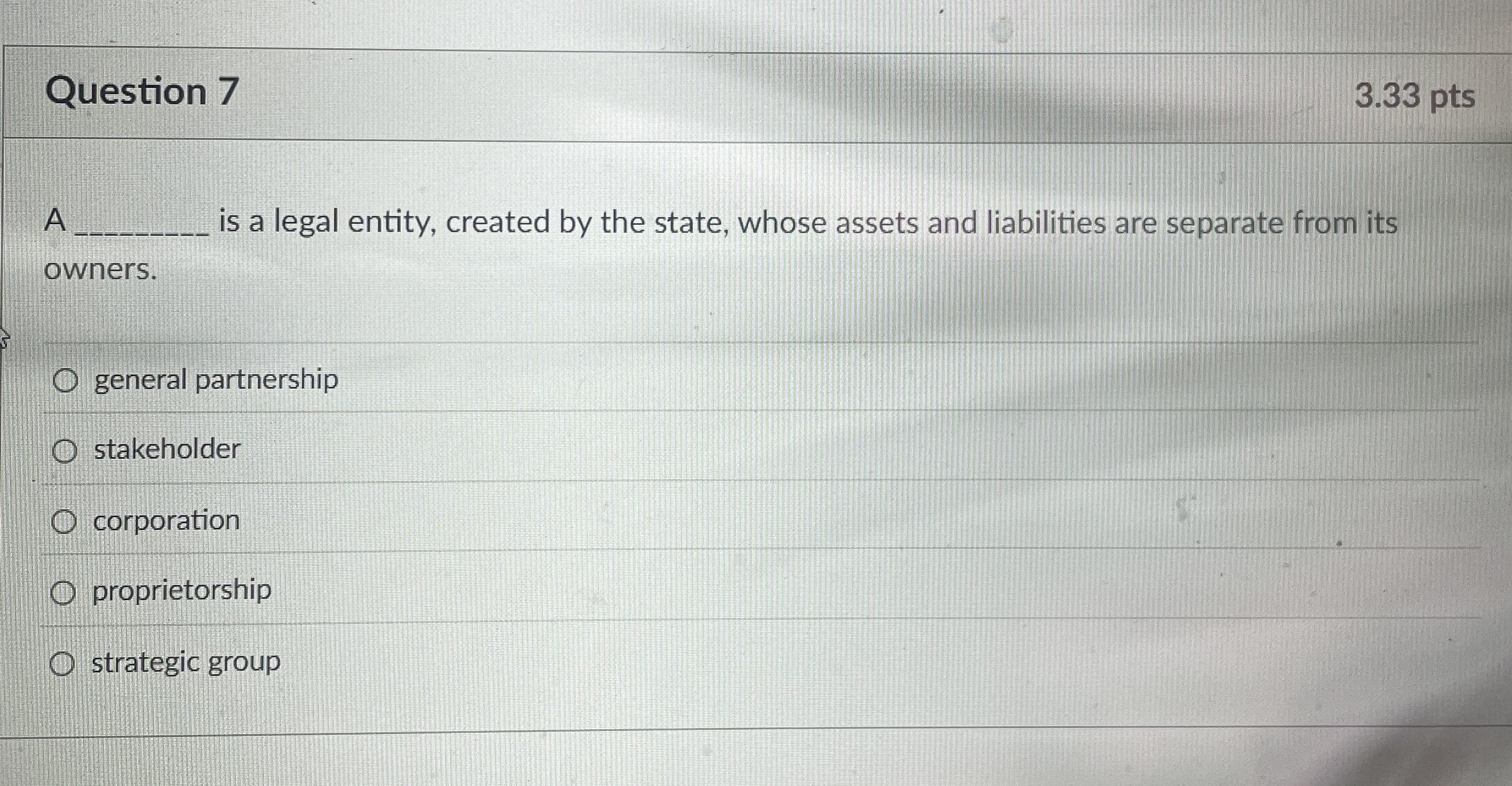  Question 7 3.33 pts A is a legal entity, created by