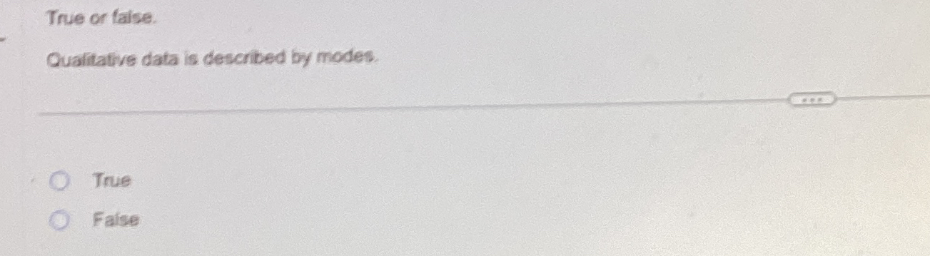  True or taise. Qualitative data is described by modes. True Fatse