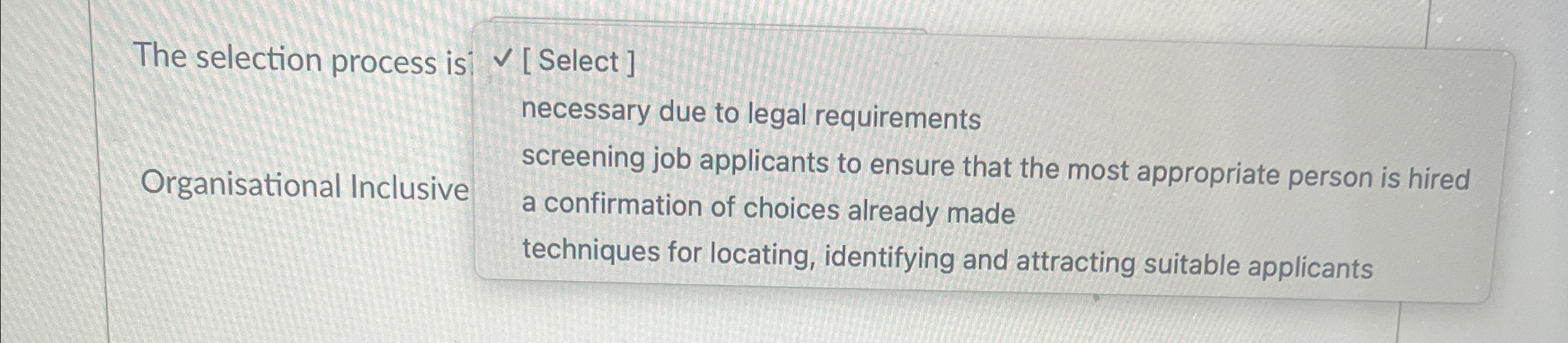  The selection process is Organisational Inclusive [ Select ] necessary due