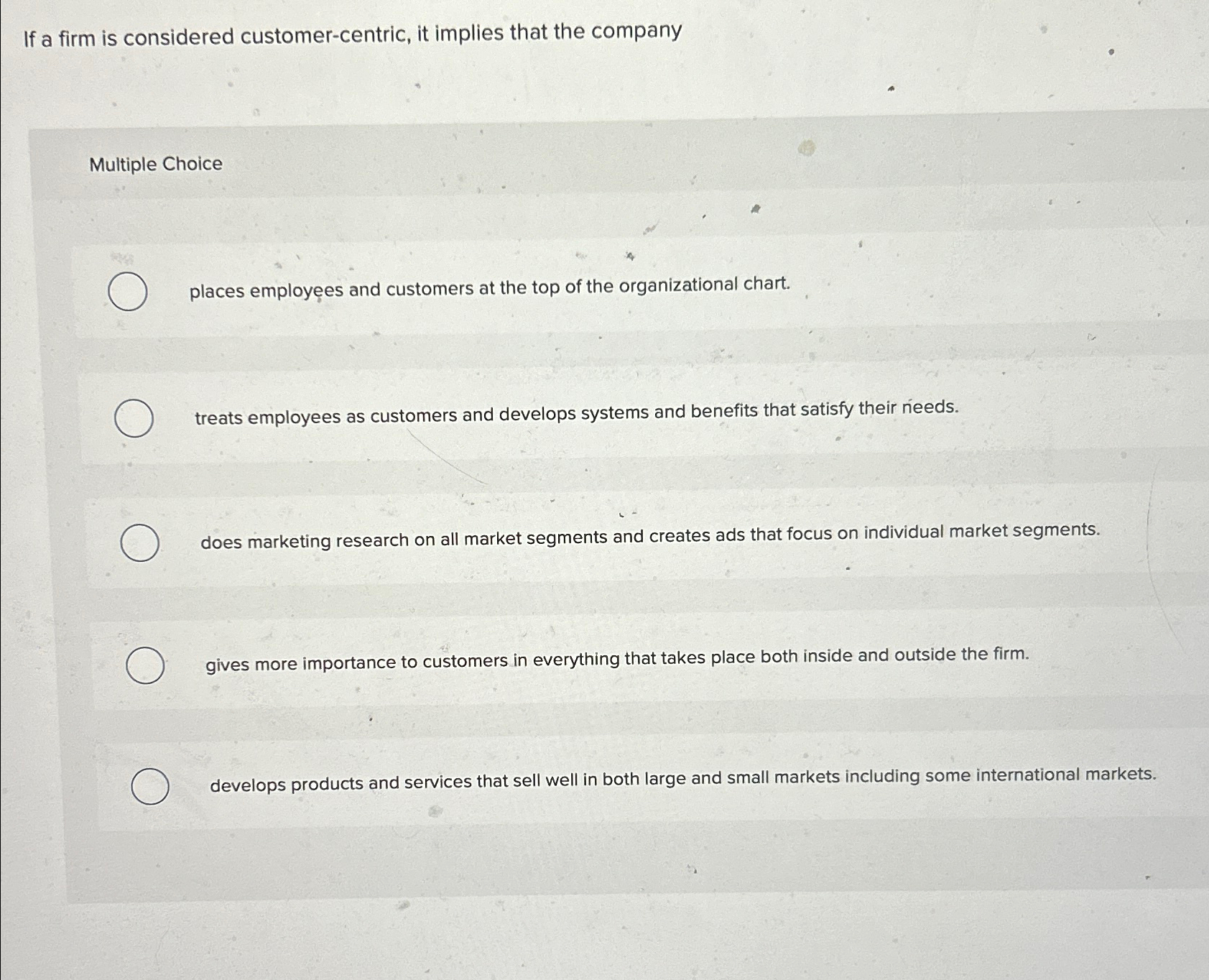  If a firm is considered customer-centric, it implies that the company