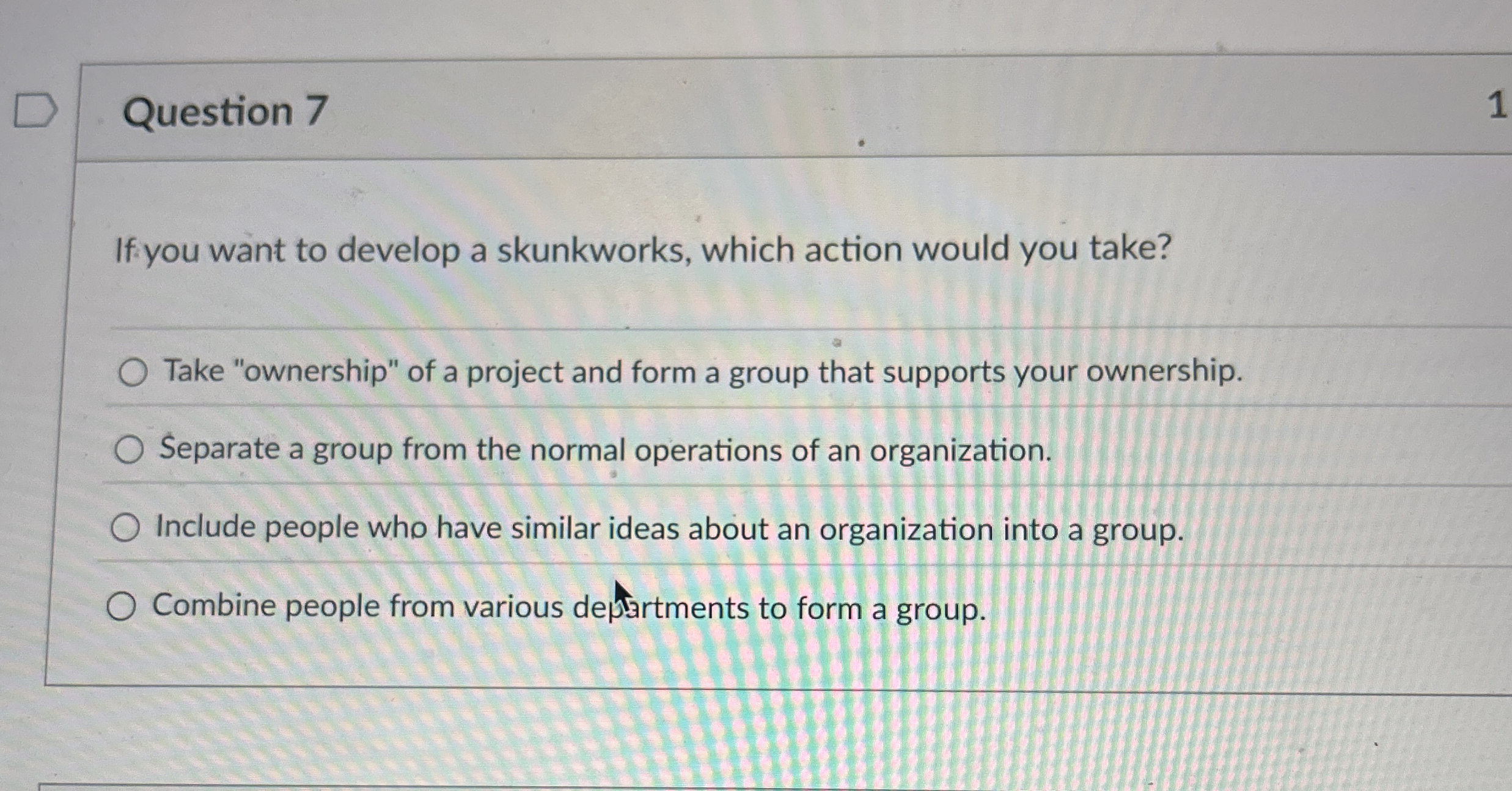  Question 7 If you want to develop a skunkworks, which action