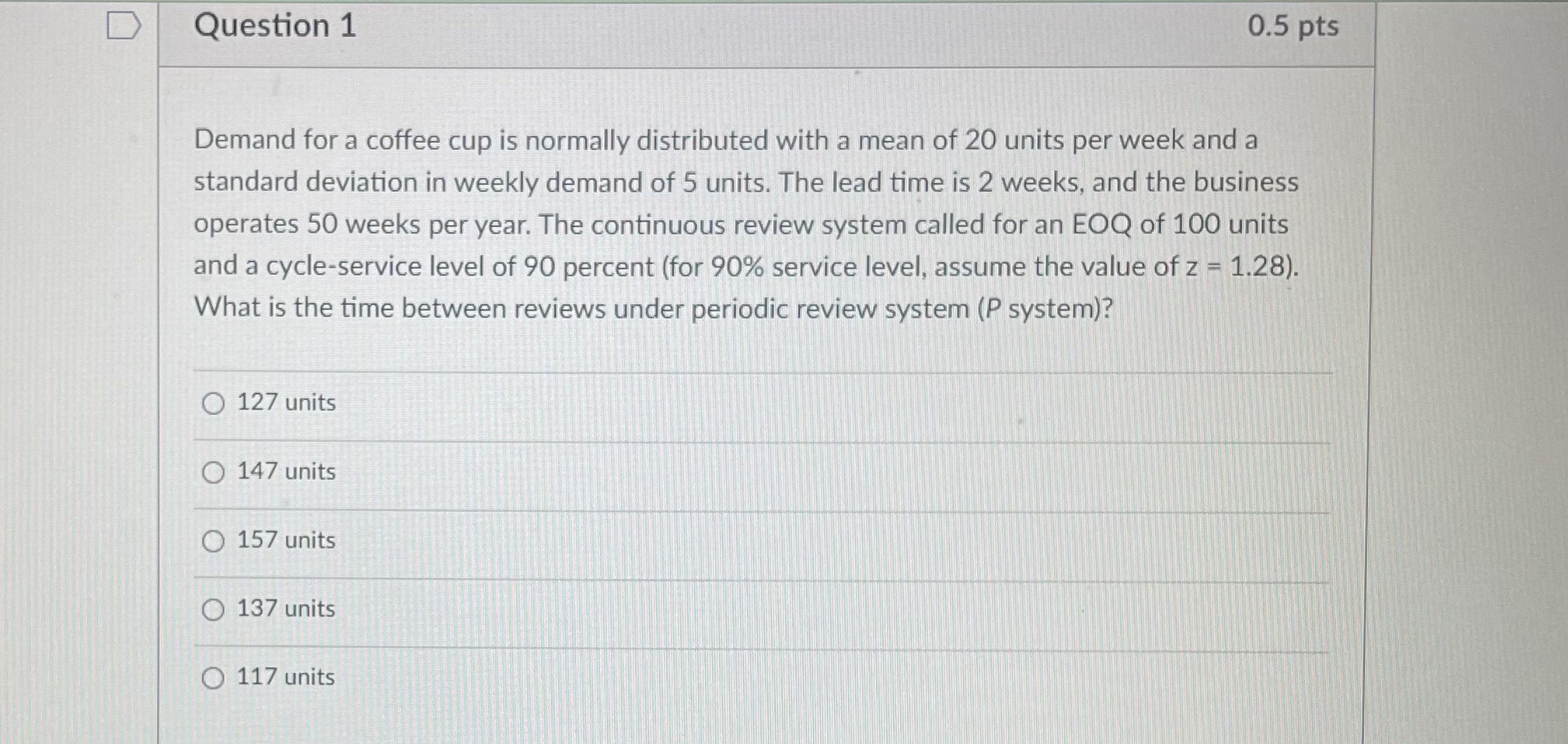  Question 1 0.5pts Demand for a coffee cup is normally distributed