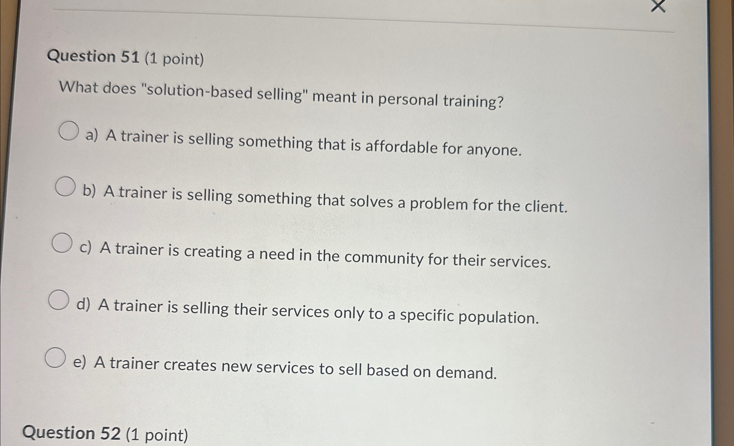  Question 51(1 point) What does "solution-based selling" meant in personal training?
