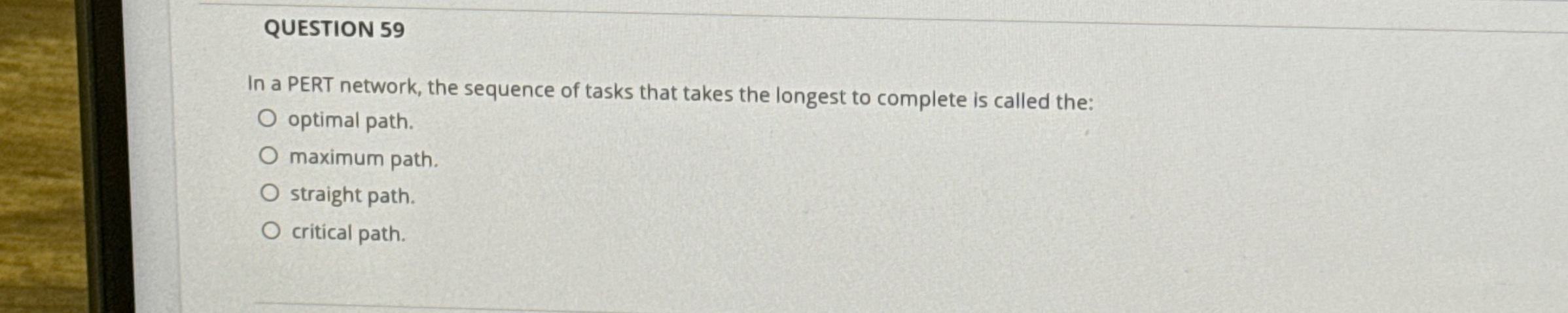  QUESTION 59 In a PERT network, the sequence of tasks that