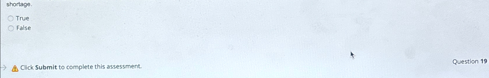  shortage. True False Click Submit to complete this assessment. Question 19