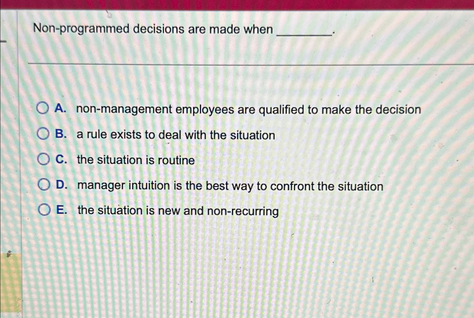  Non-programmed decisions are made when A. non-management employees are qualified to