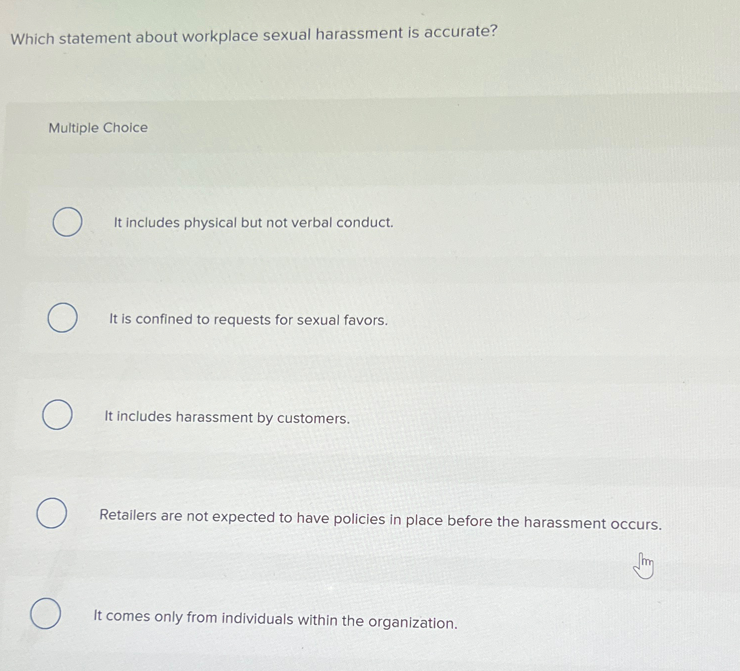  Which statement about workplace sexual harassment is accurate? Multiple Choice It