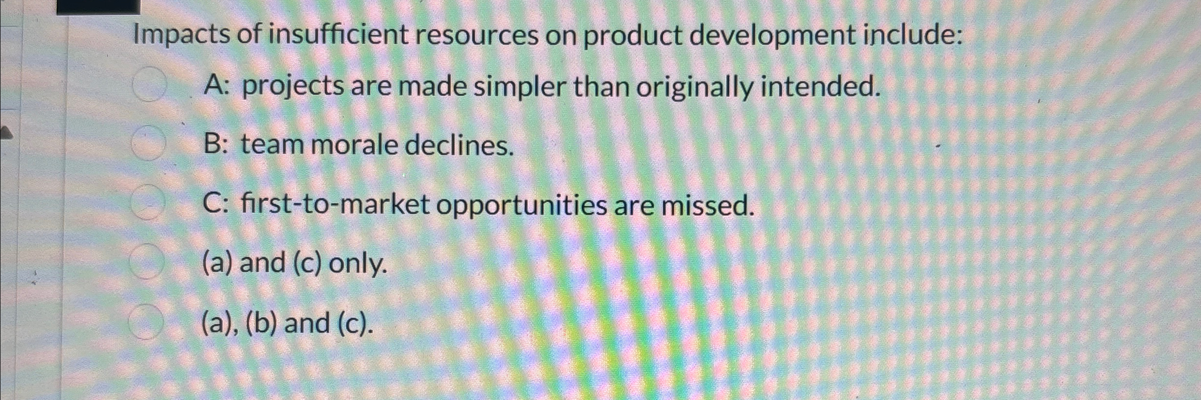  Impacts of insufficient resources on product development include: A: projects are