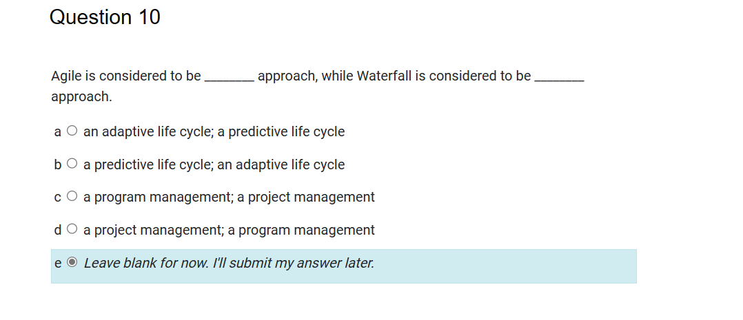  Question 10 Agile is considered to be approach, while Waterfall is