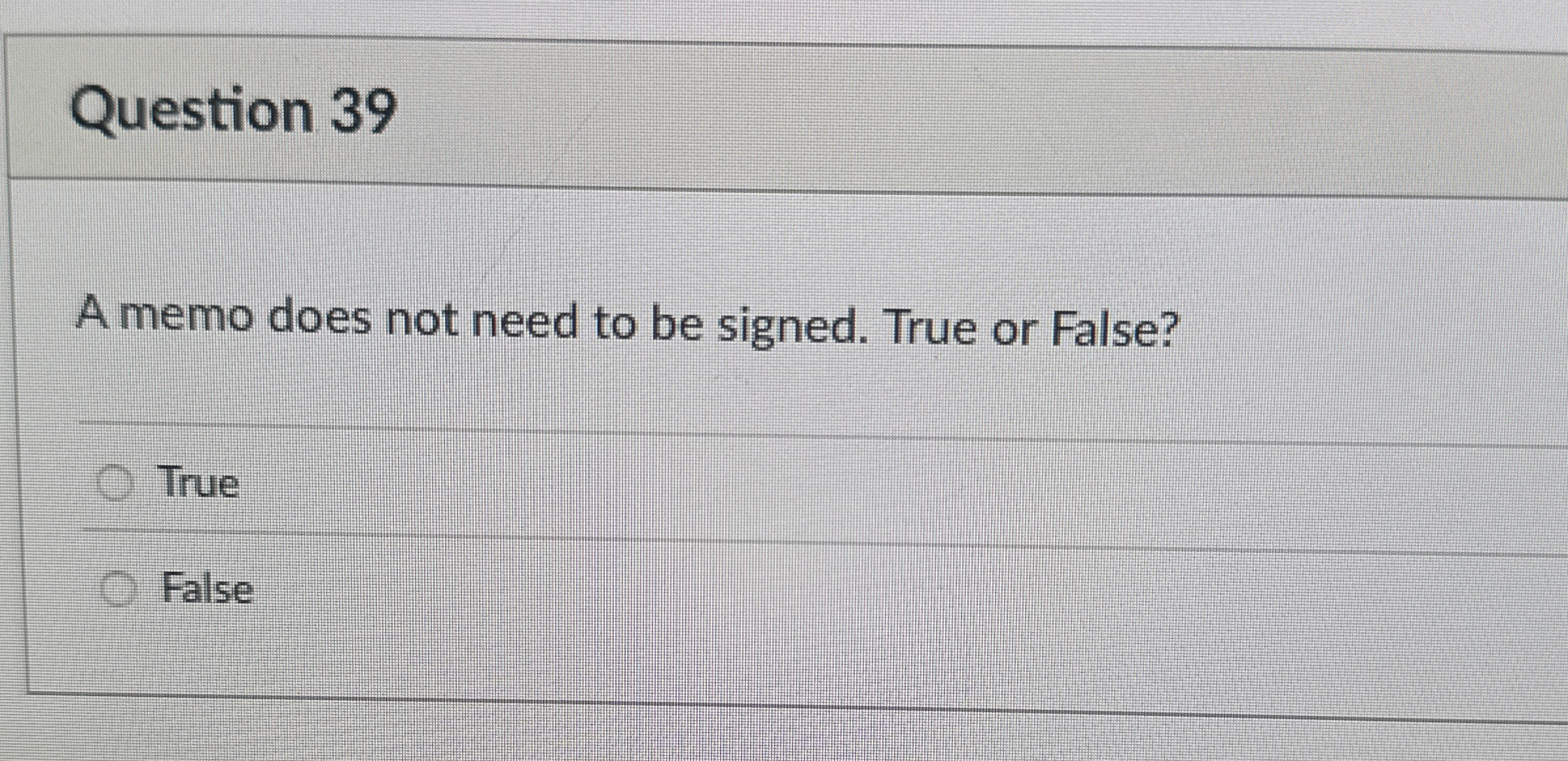  Question 39 A memo does not need to be signed. True