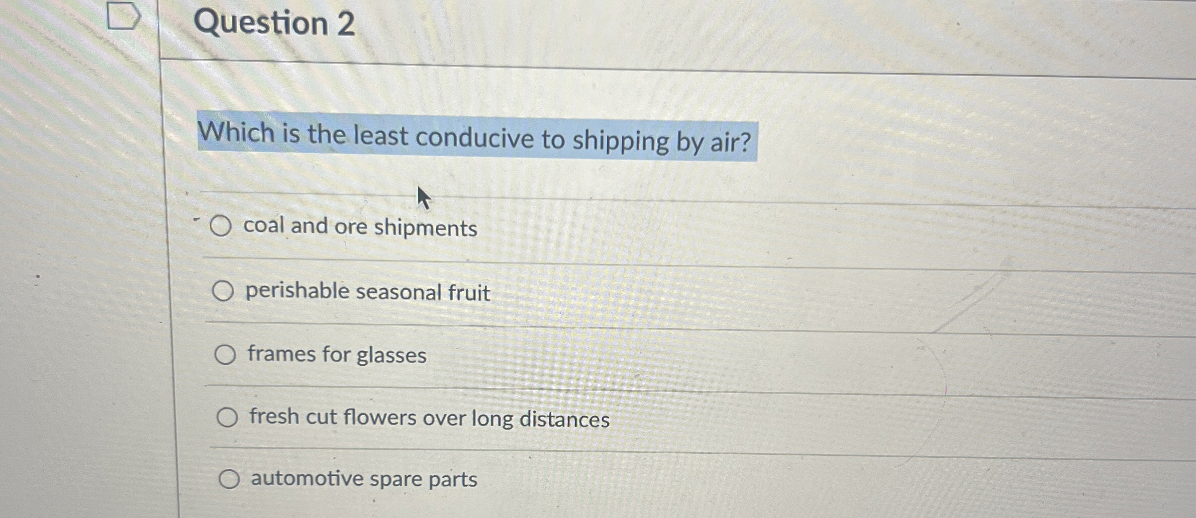  Question 2 Which is the least conducive to shipping by air?