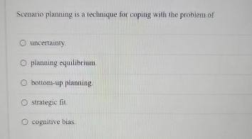  Scenario planning is a technique for coping with the problem of