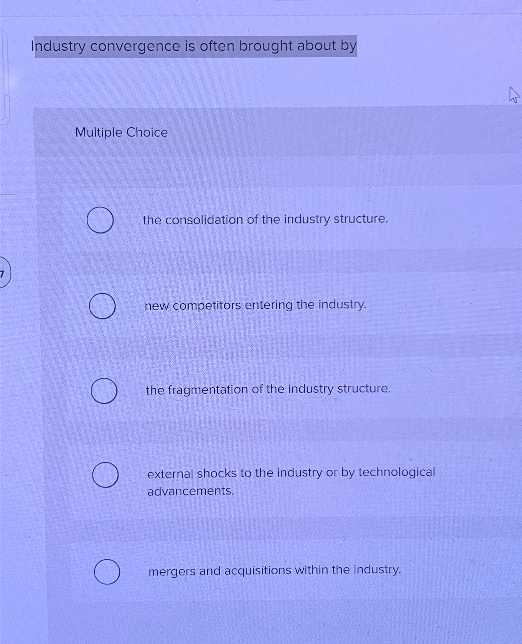  Industry convergence is often brought about by Multiple Choice the consolidation