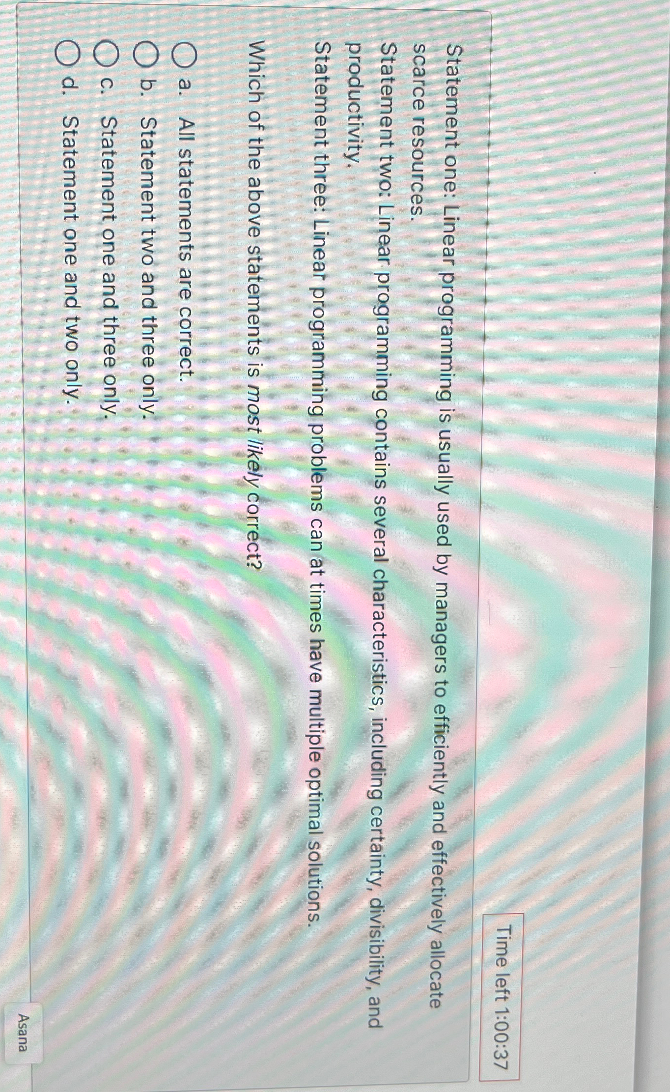  Time left 1:00:37 Statement one: Linear programming is usually used by