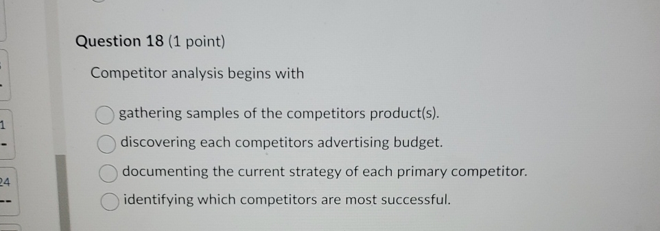  Question 18(1 point) Competitor analysis begins with gathering samples of the