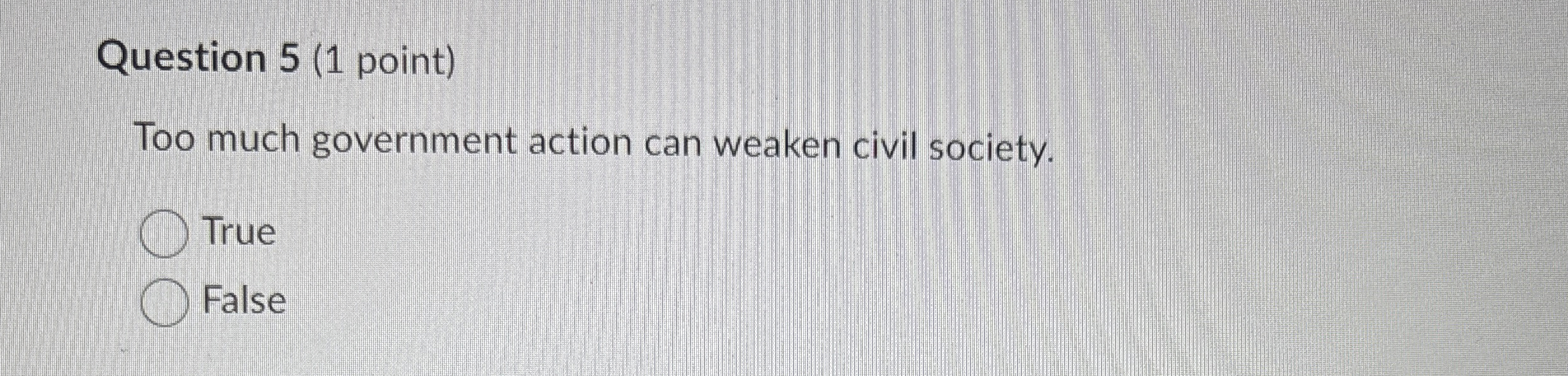  Question 5(1 point) Too much government action can weaken civil society.