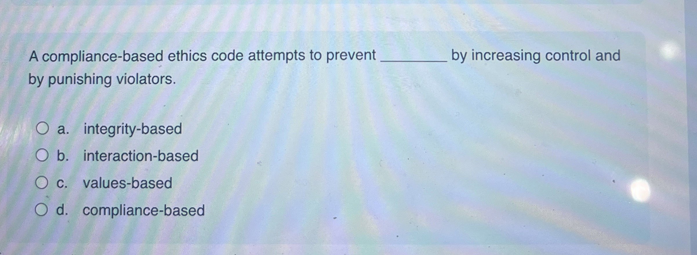  A compliance-based ethics code attempts to prevent by increasing control and