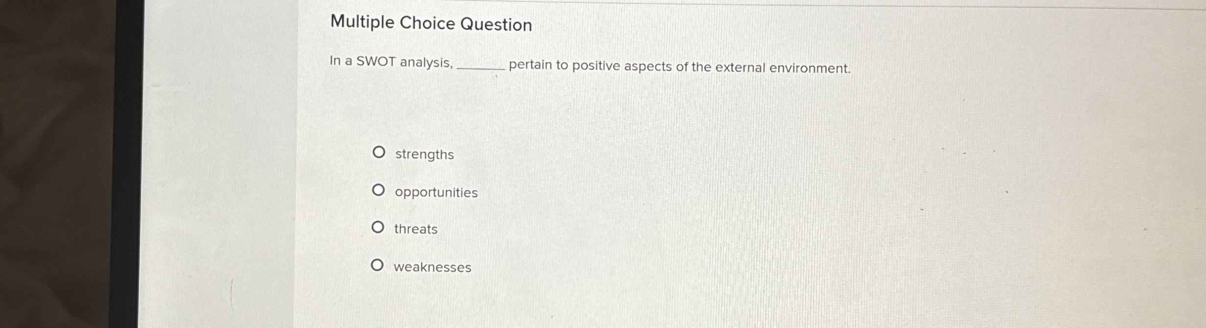  Multiple Choice Question In a SWOT analysis, _ pertain to positive