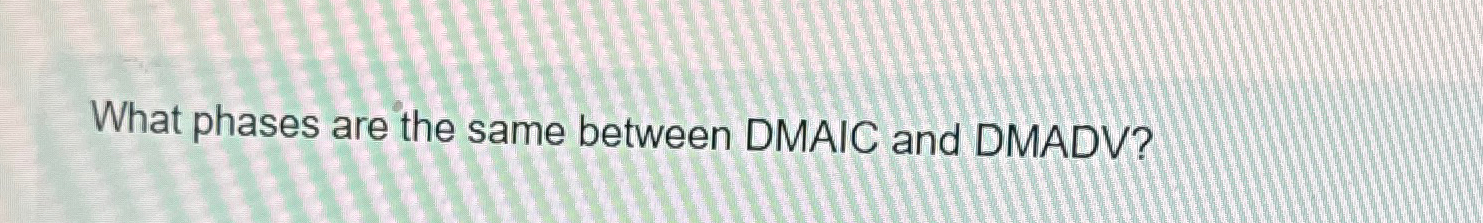  What phases are the same between DMAIC and DMADV? 
