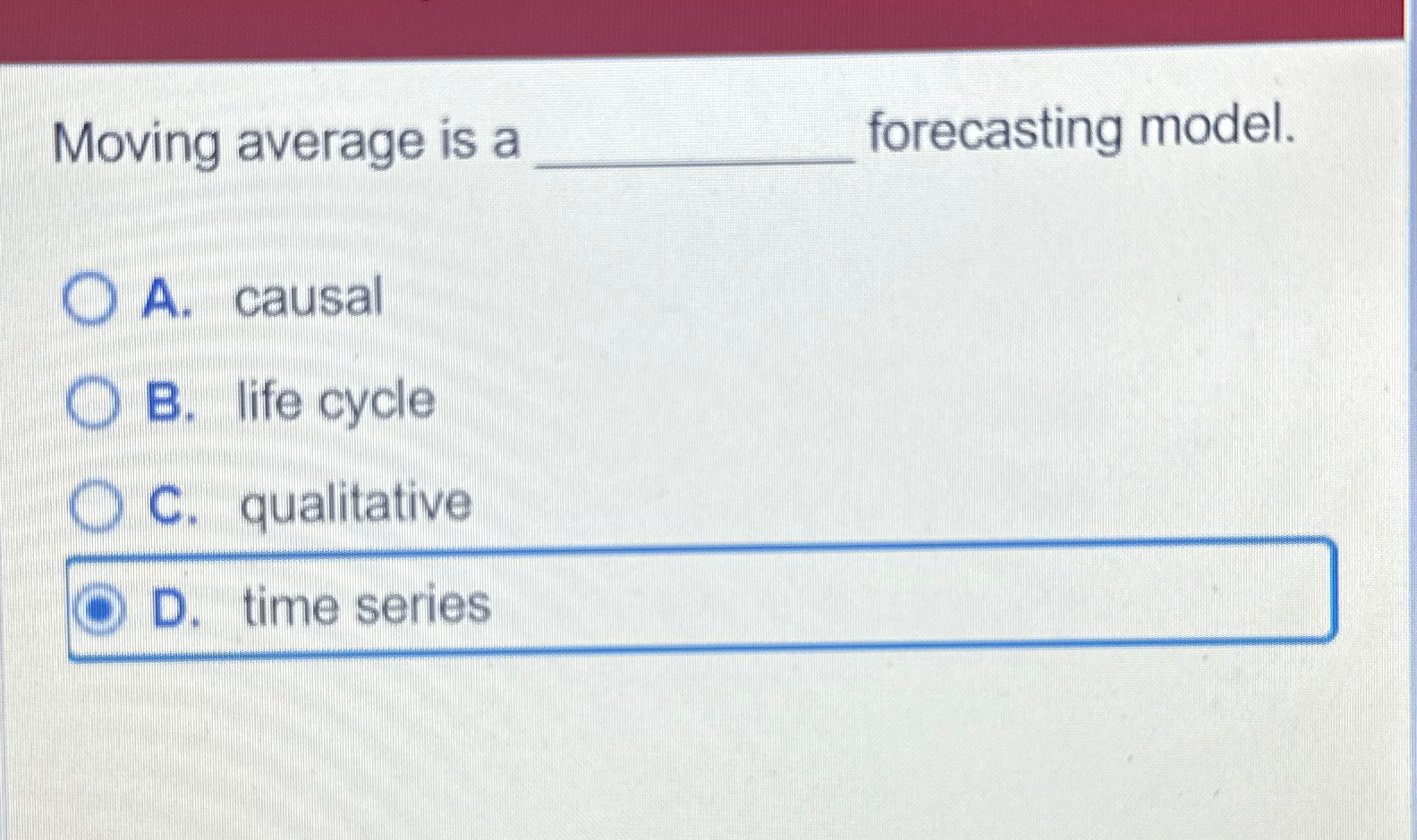  Moving average is a forecasting model. A. causal B. life cycle