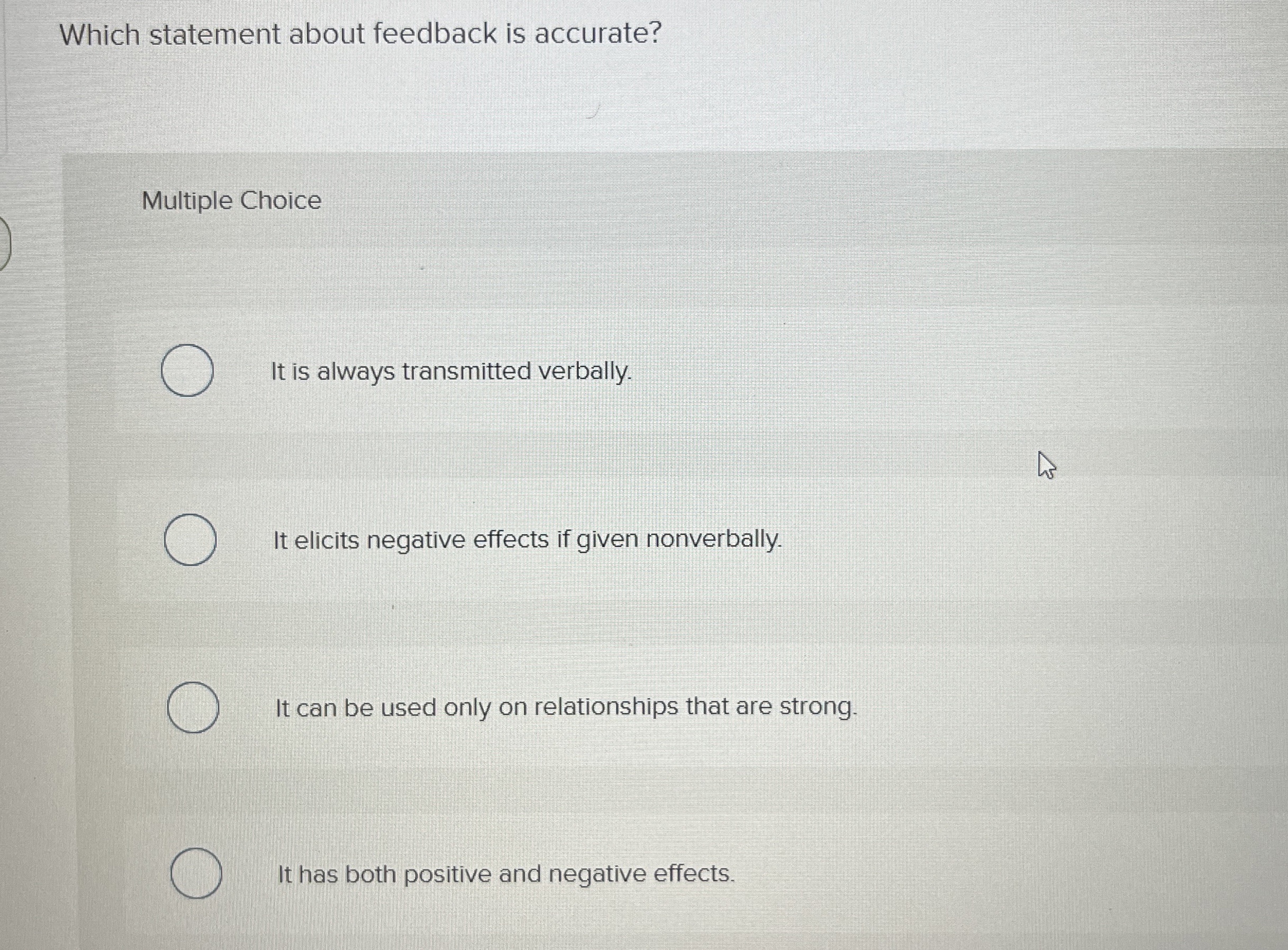 Which statement about feedback is accurate? Multiple Choice It is always