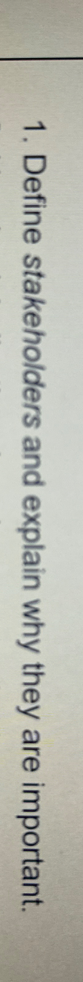  Define stakeholders and explain why they are important. 