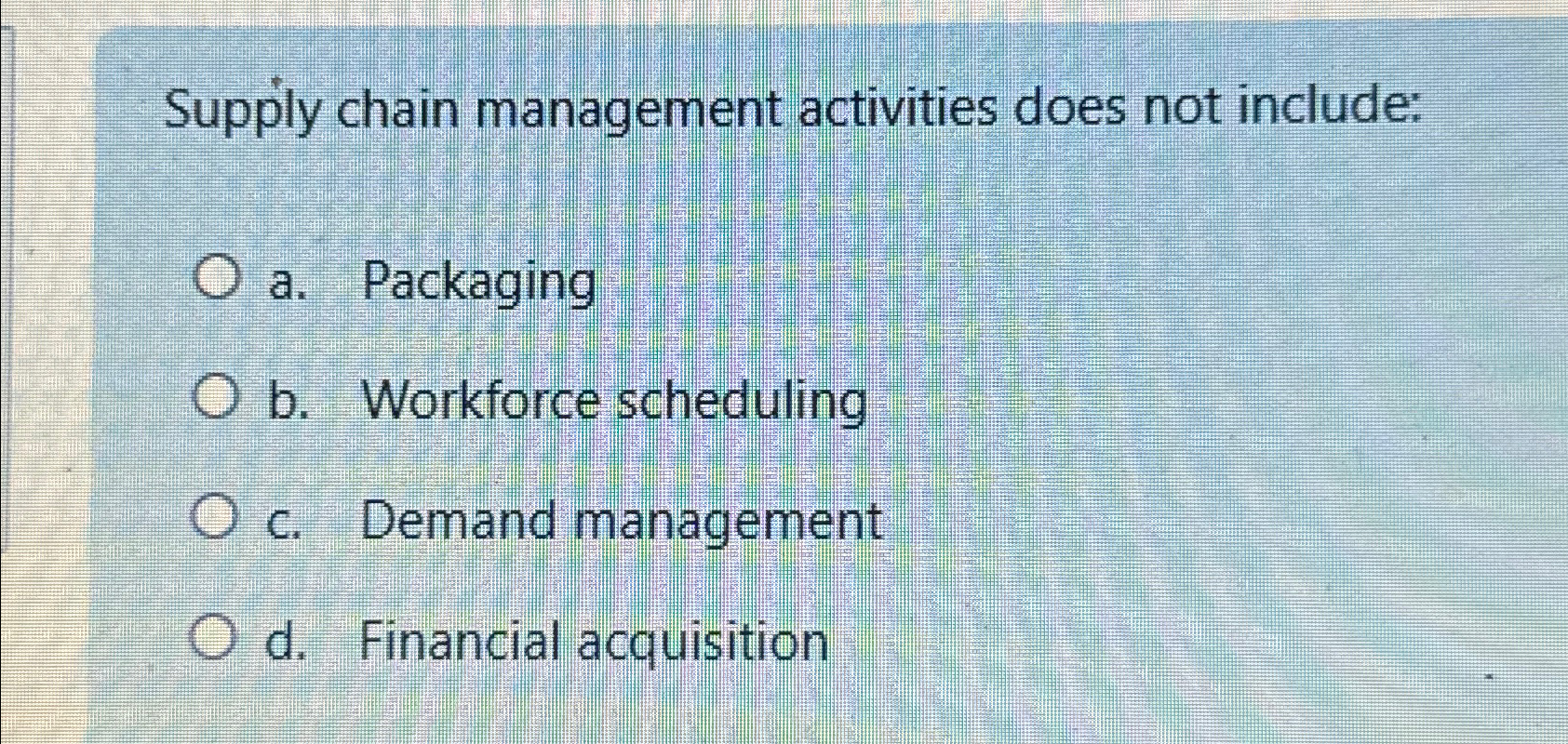  Supply chain management activities does not include: a. Packaging b. Workforce