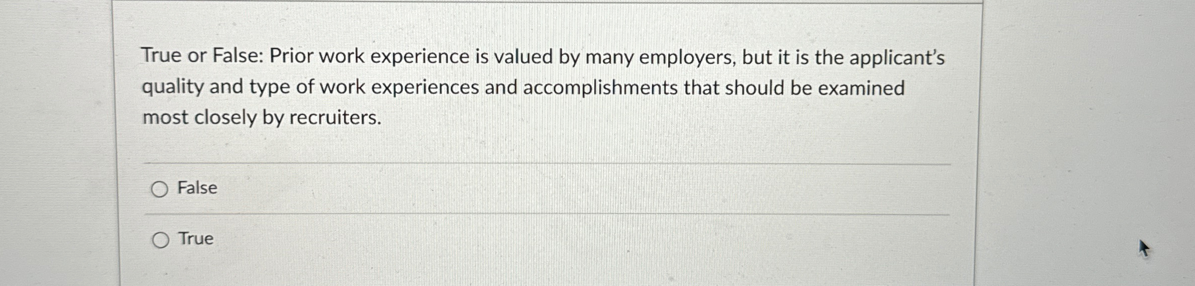  True or False: Prior work experience is valued by many employers,