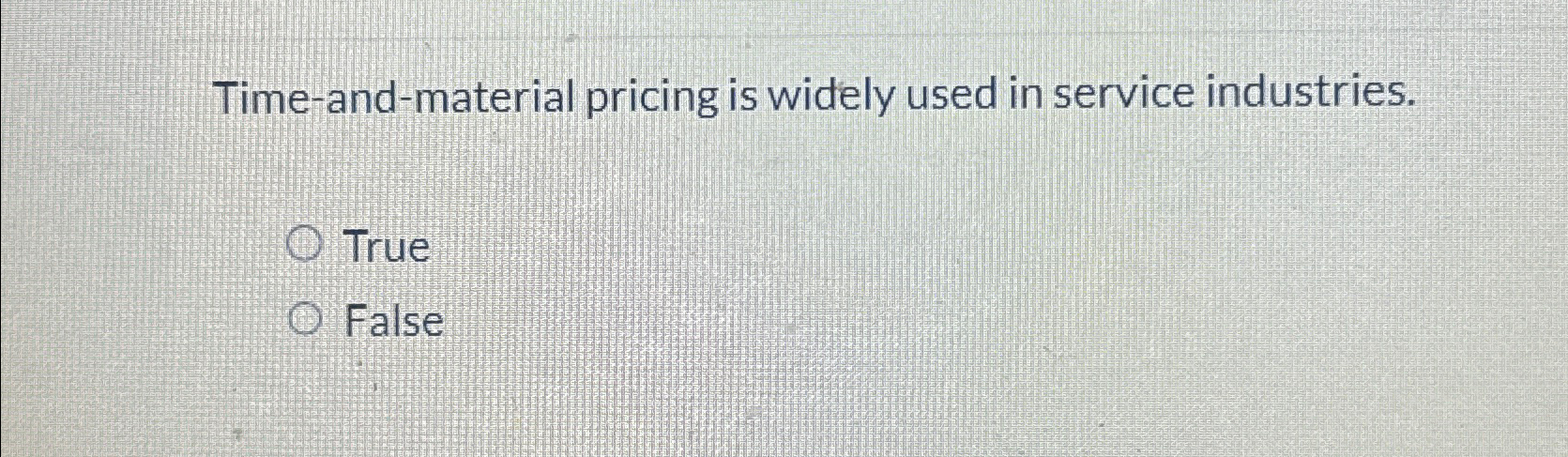  Time-and-material pricing is widely used in service industries. True False 