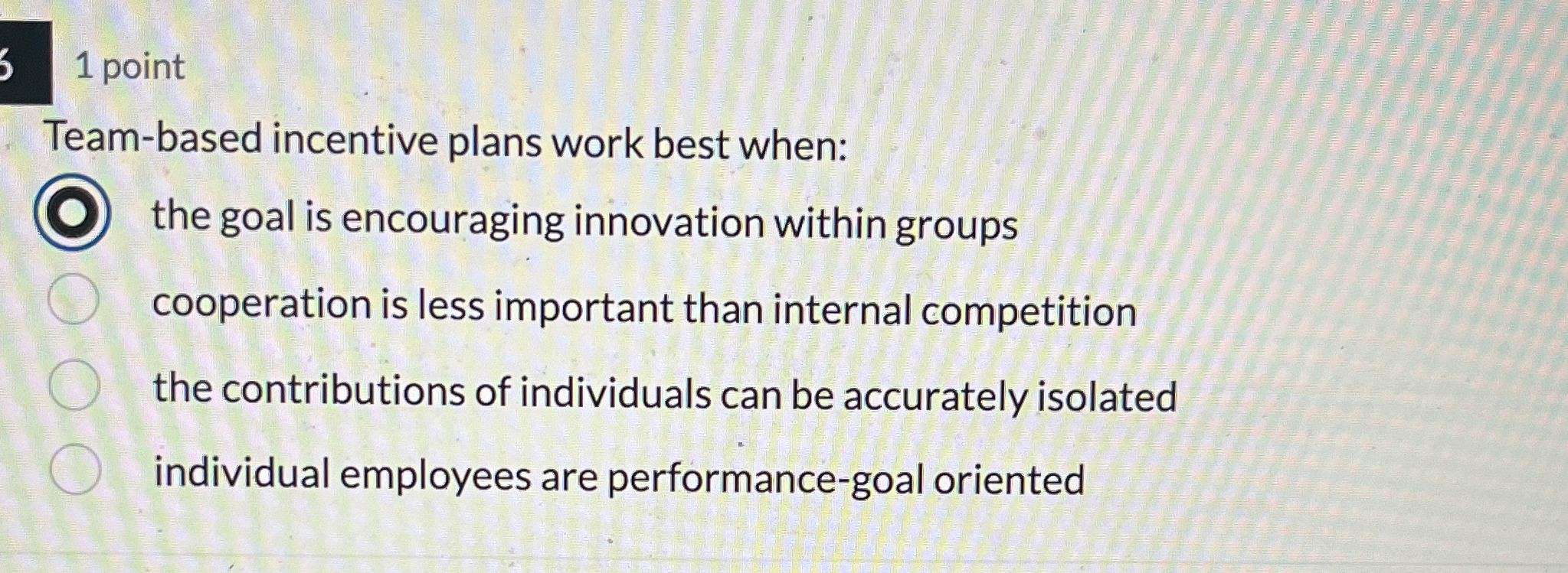  1 point Team-based incentive plans work best when: the goal is