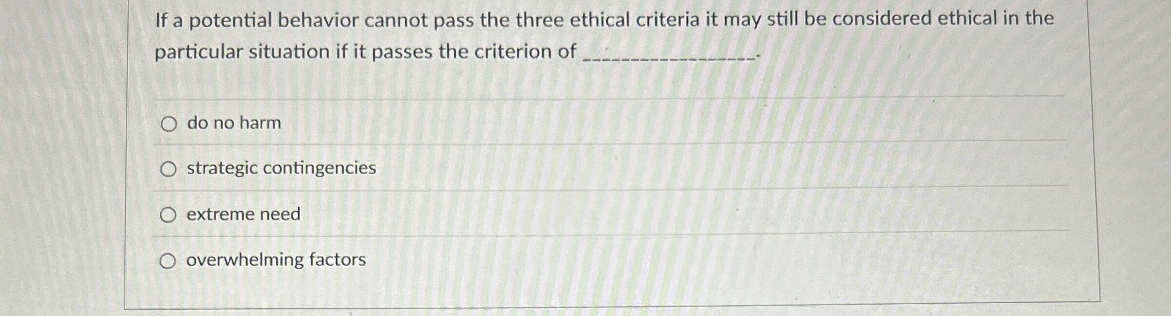  If a potential behavior cannot pass the three ethical criteria it