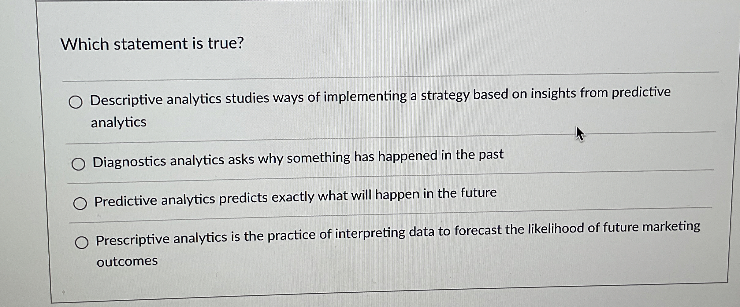  Which statement is true? Descriptive analytics studies ways of implementing a