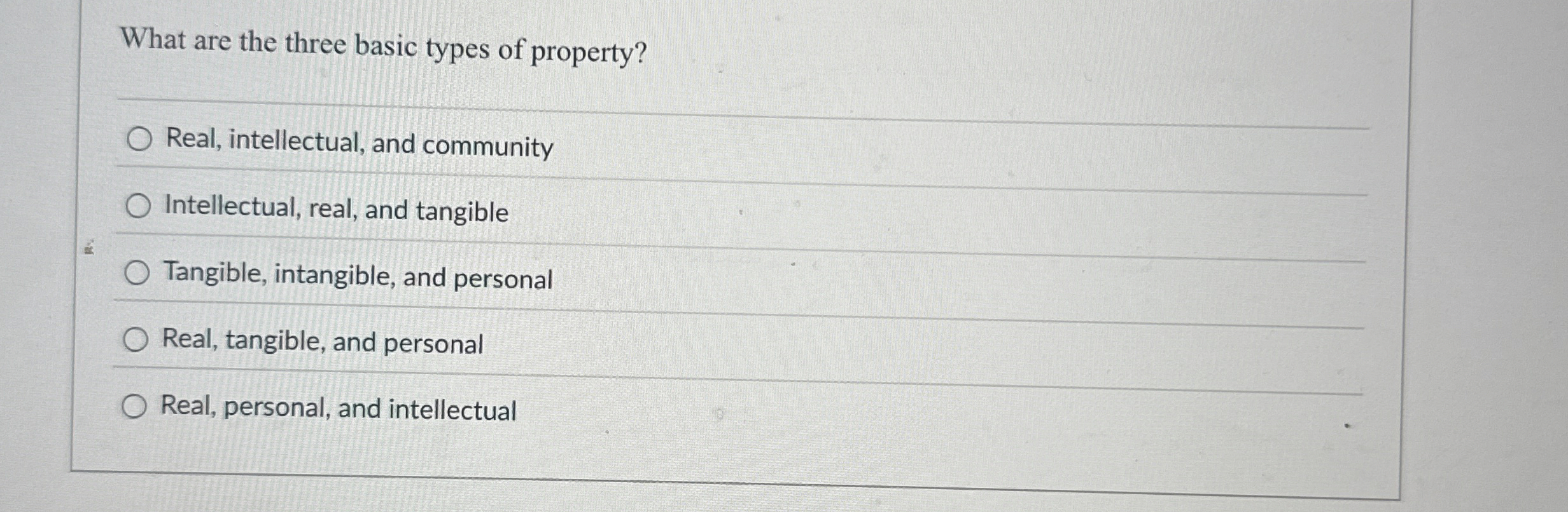  What are the three basic types of property? Real, intellectual, and