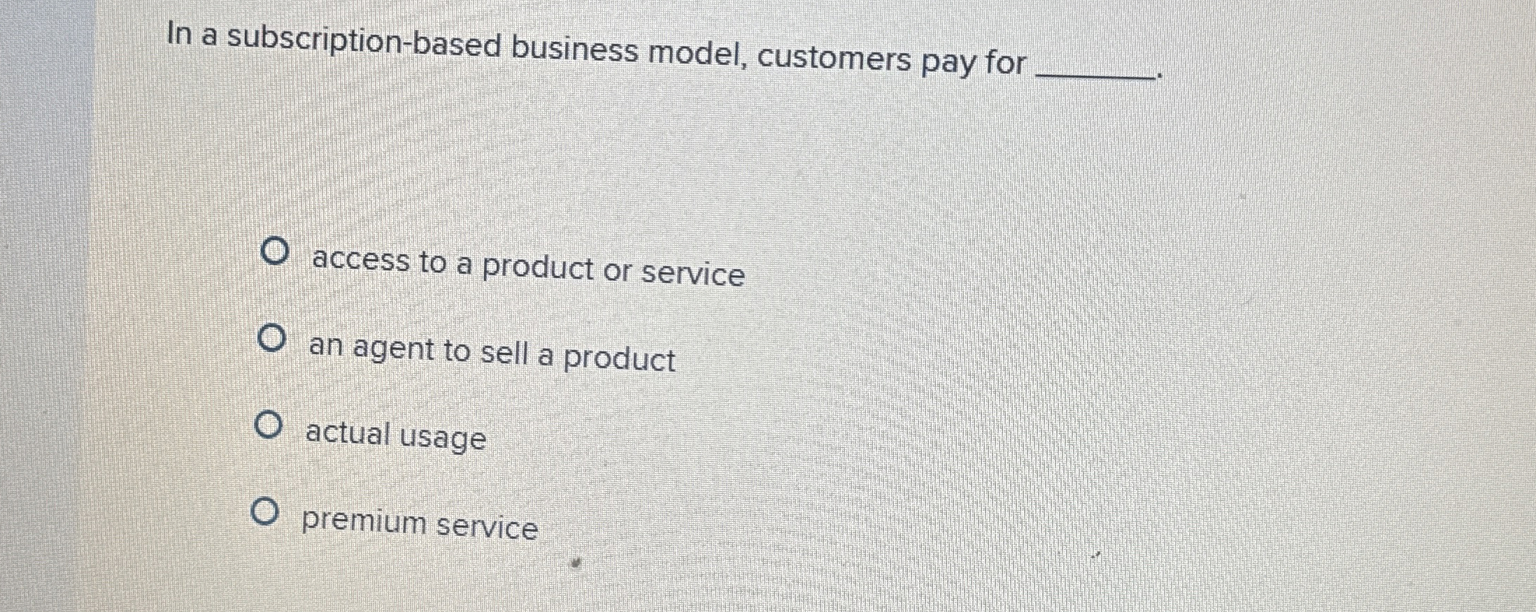  In a subscription-based business model, customers pay for access to a