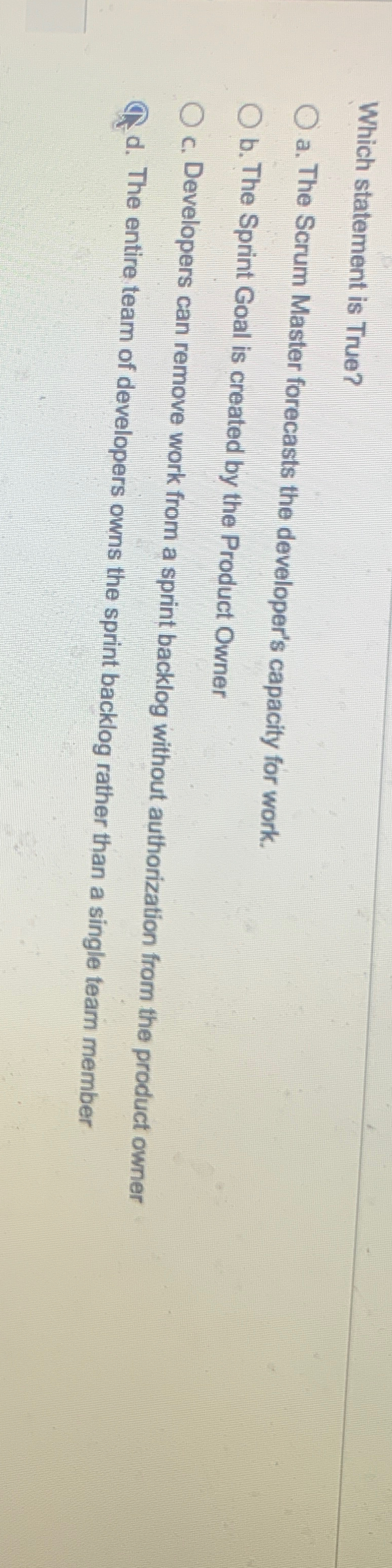  Which statement is True? a. The Scrum Master forecasts the developer's