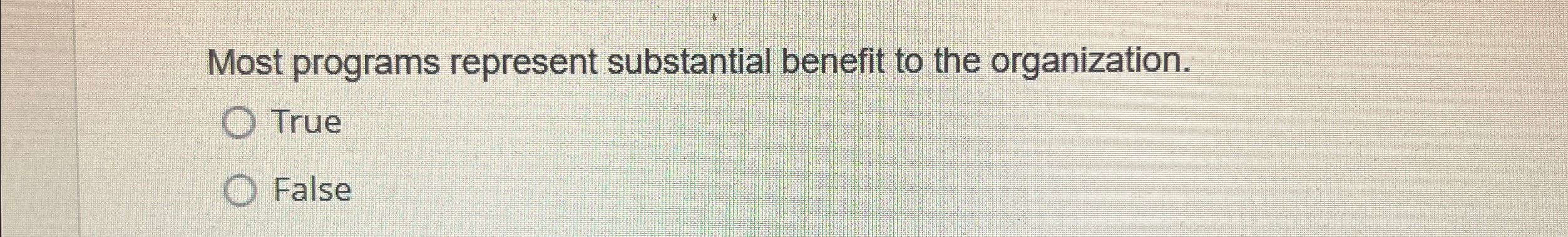  Most programs represent substantial benefit to the organization. True False 
