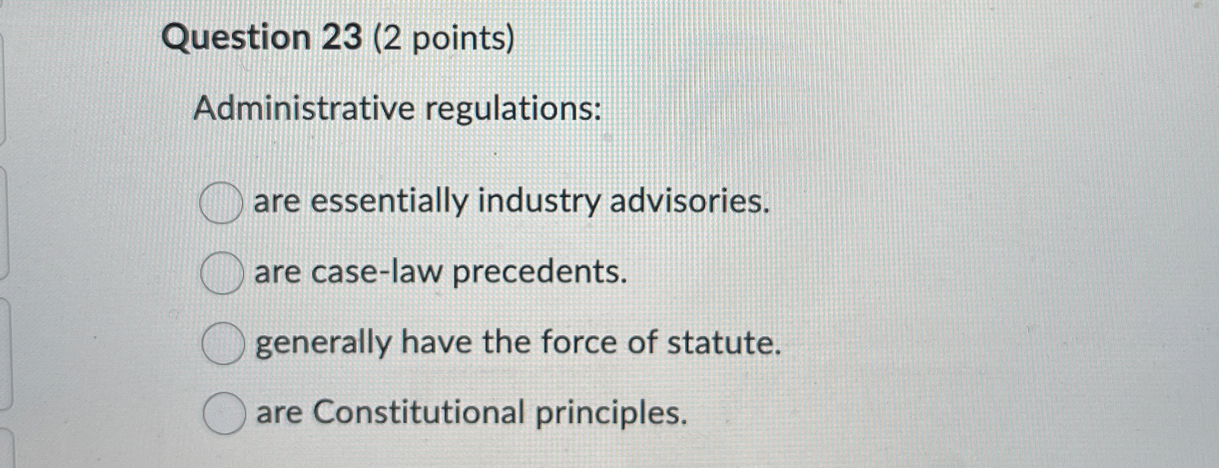  Question 23(2 points) Administrative regulations: are essentially industry advisories. are case-law