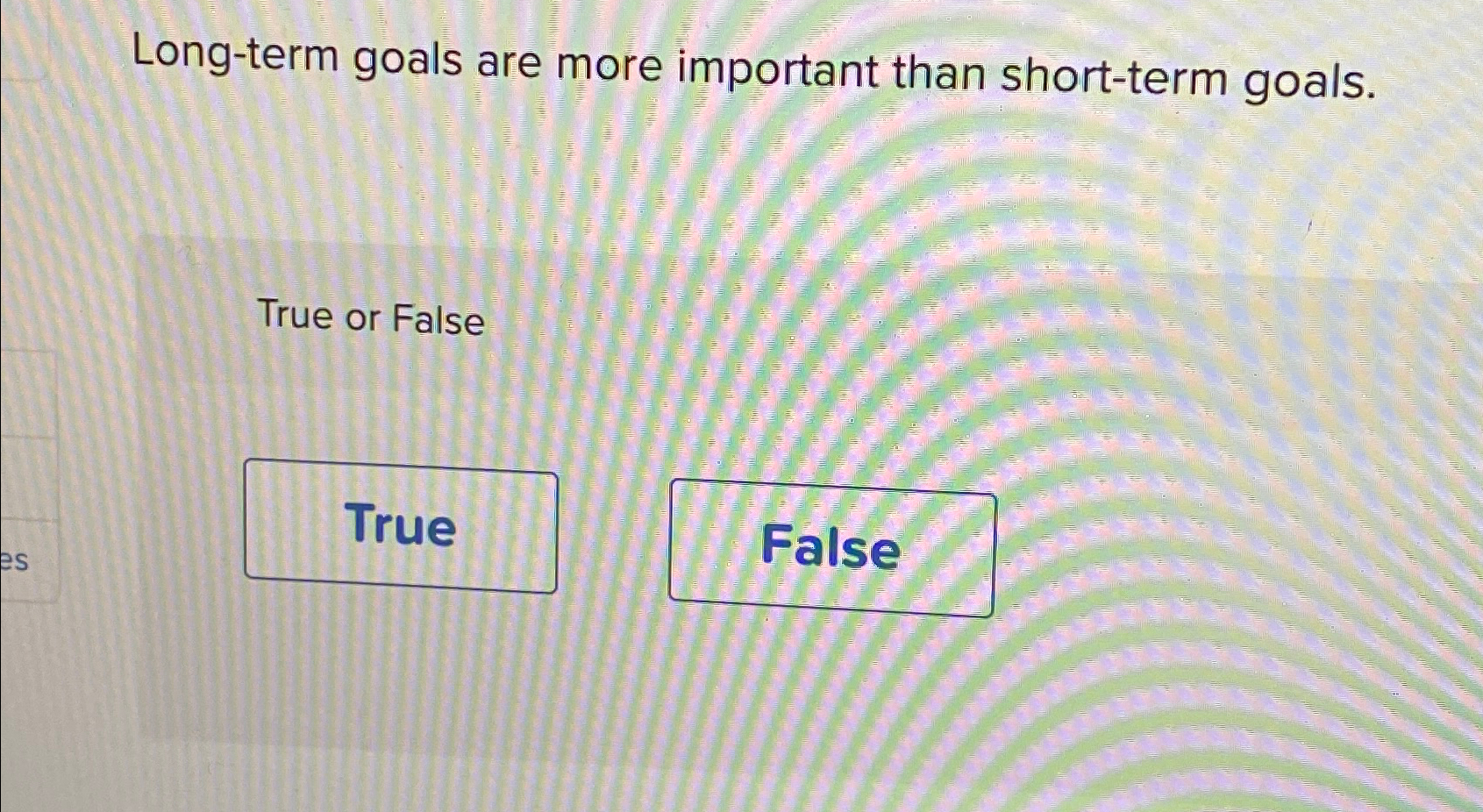  Long-term goals are more important than short-term goals. True or False