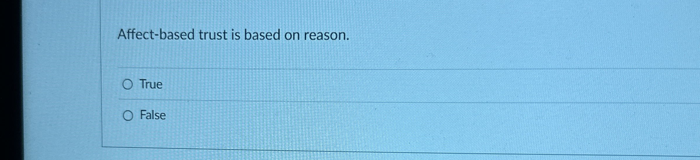  Affect-based trust is based on reason. True False 