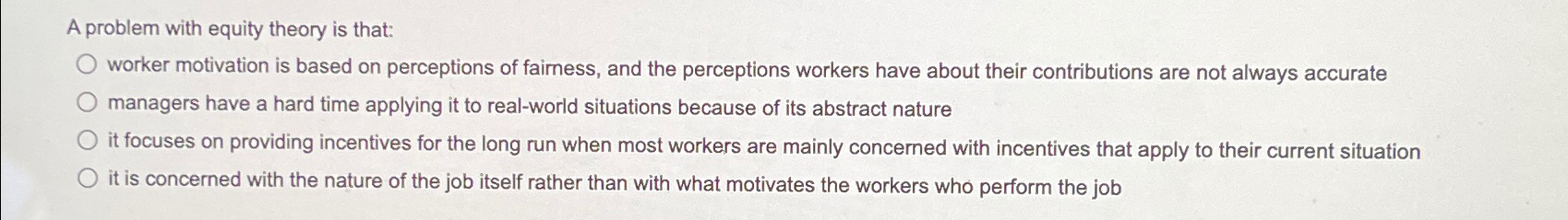  A problem with equity theory is that: worker motivation is based