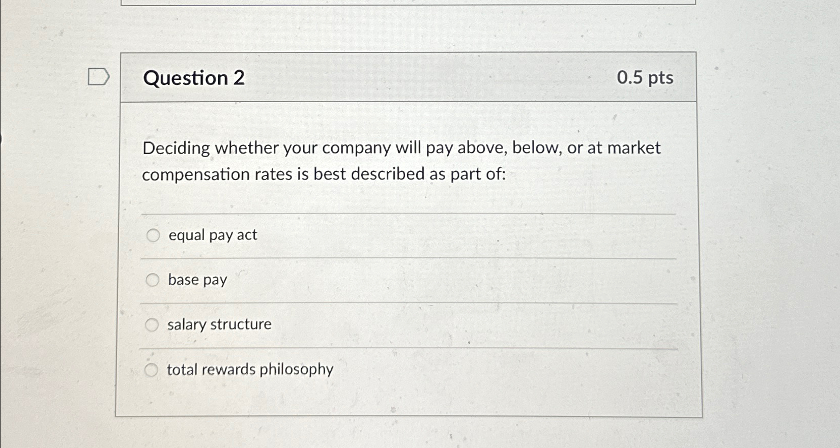  Question 2 0.5pts Deciding whether your company will pay above, below,