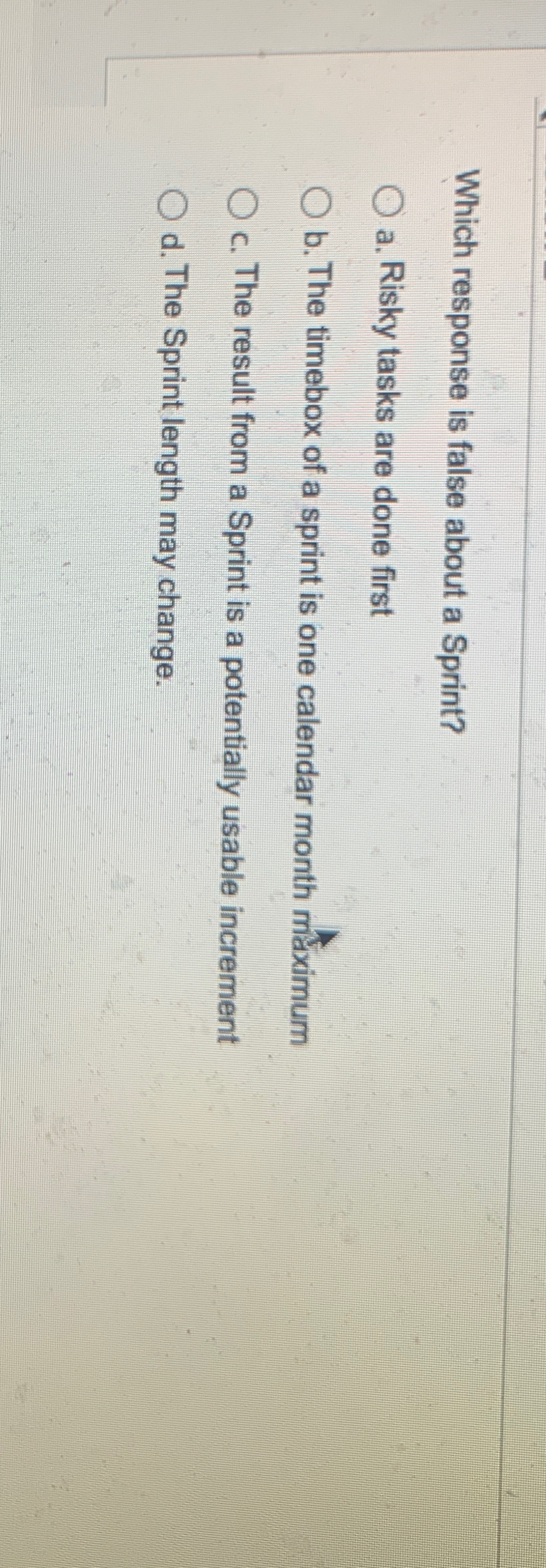  Which response is false about a Sprint? a. Risky tasks are